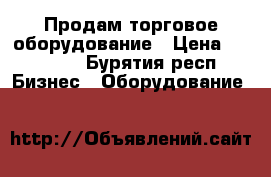 Продам торговое оборудование › Цена ­ 10 000 - Бурятия респ. Бизнес » Оборудование   
